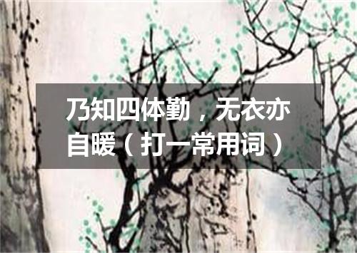 乃知四体勤，无衣亦自暖（打一常用词）