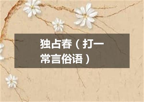 独占春（打一常言俗语）