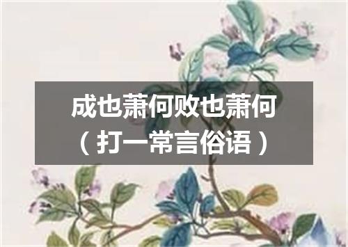 成也萧何败也萧何（打一常言俗语）