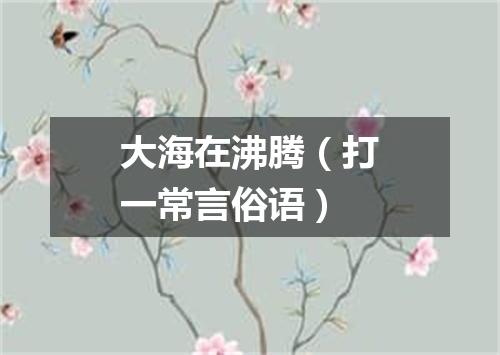大海在沸腾（打一常言俗语）