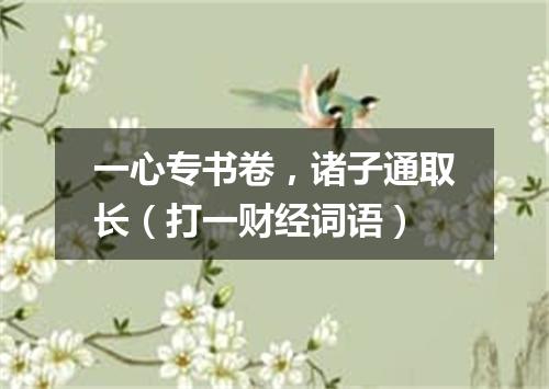 一心专书卷，诸子通取长（打一财经词语）