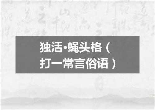 独活·蝇头格（打一常言俗语）