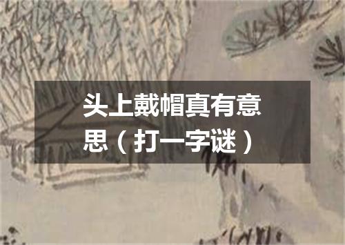 头上戴帽真有意思（打一字谜）