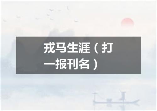 戎马生涯（打一报刊名）