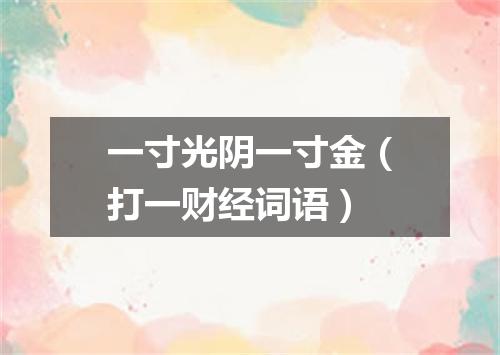 一寸光阴一寸金（打一财经词语）