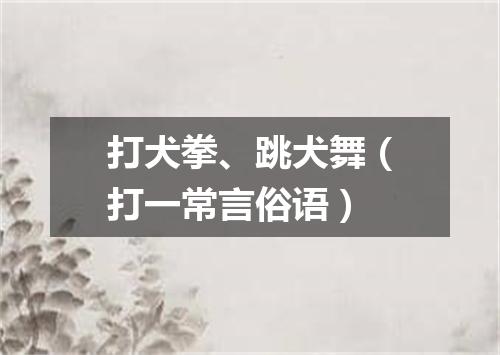打犬拳、跳犬舞（打一常言俗语）