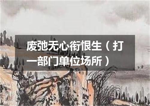 废弛无心衔恨生（打一部门单位场所）