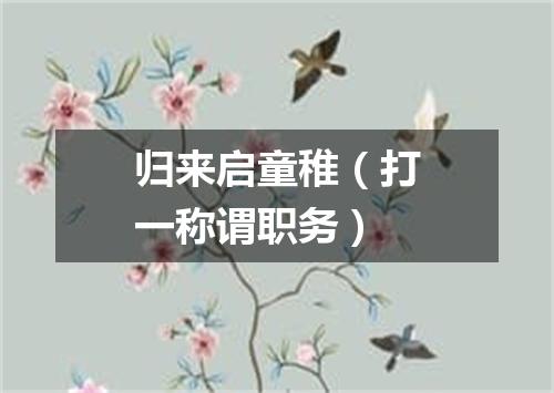 归来启童稚（打一称谓职务）