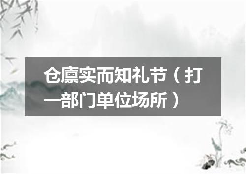 仓廪实而知礼节（打一部门单位场所）