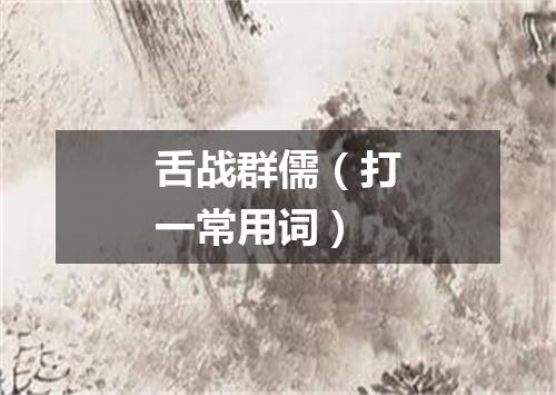 舌战群儒（打一常用词）