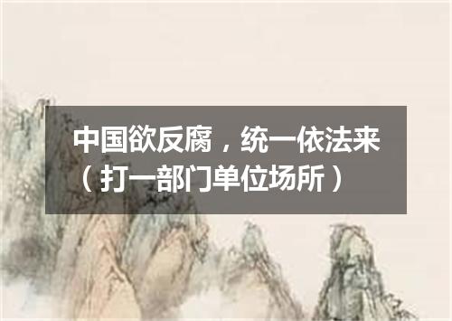 中国欲反腐，统一依法来（打一部门单位场所）