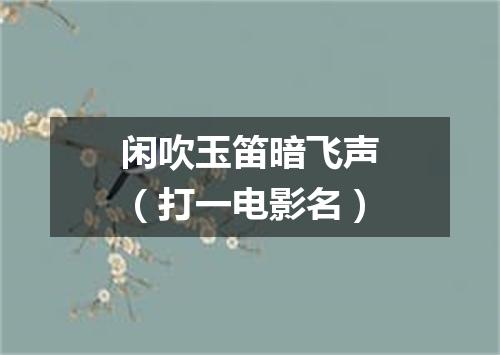 闲吹玉笛暗飞声（打一电影名）