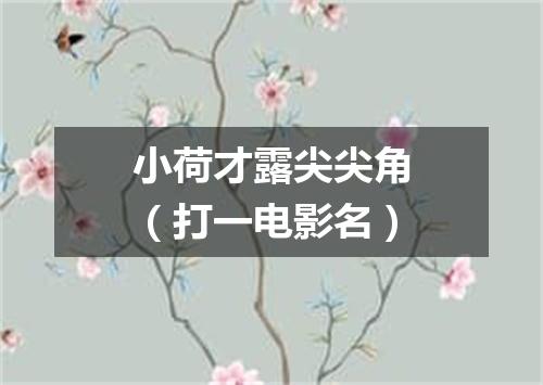 小荷才露尖尖角（打一电影名）