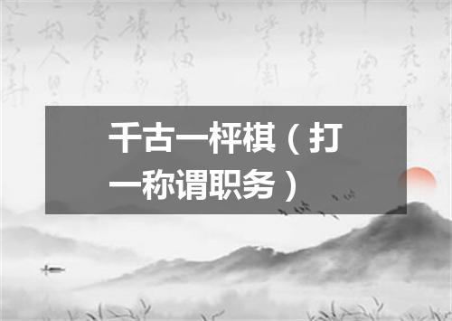 千古一枰棋（打一称谓职务）