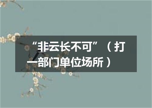 “非云长不可”（打一部门单位场所）