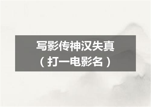 写影传神汉失真（打一电影名）