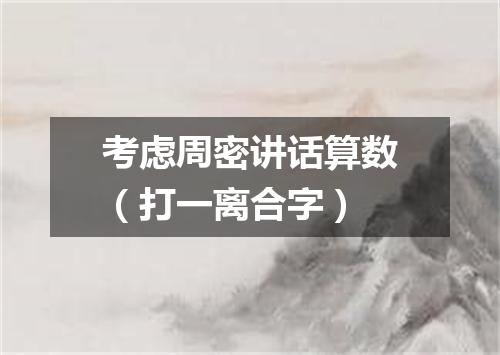 考虑周密讲话算数（打一离合字）