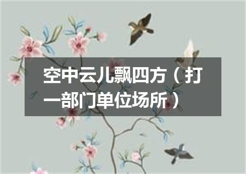 空中云儿飘四方（打一部门单位场所）