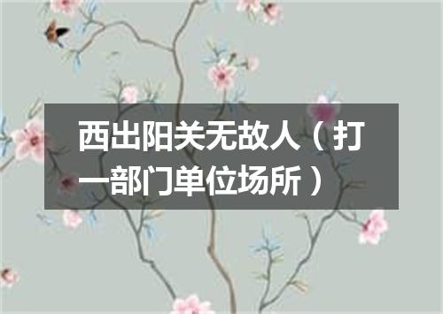 西出阳关无故人（打一部门单位场所）