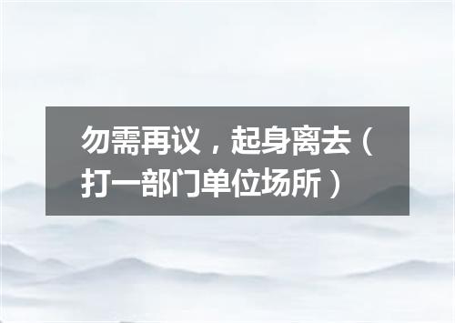 勿需再议，起身离去（打一部门单位场所）