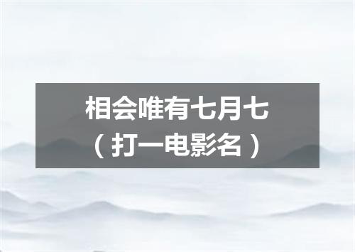 相会唯有七月七（打一电影名）