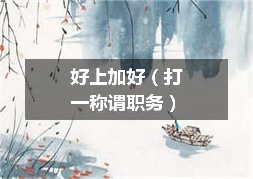 好上加好（打一称谓职务）