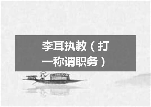 李耳执教（打一称谓职务）