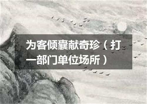 为客倾囊献奇珍（打一部门单位场所）