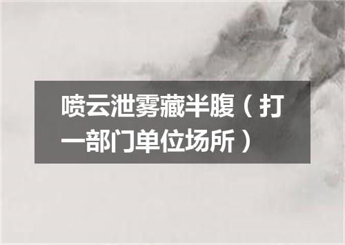 喷云泄雾藏半腹（打一部门单位场所）
