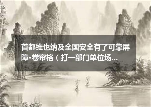 首都维也纳及全国安全有了可靠屏障·卷帘格（打一部门单位场所）
