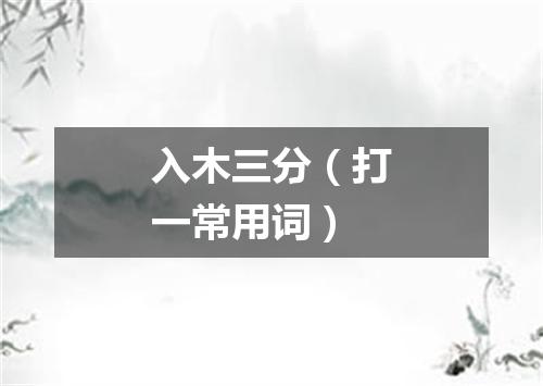 入木三分（打一常用词）