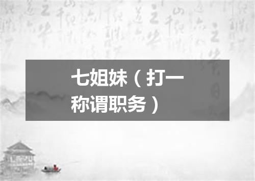 七姐妹（打一称谓职务）
