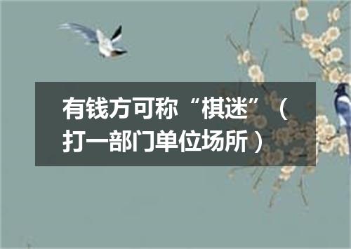 有钱方可称“棋迷”（打一部门单位场所）