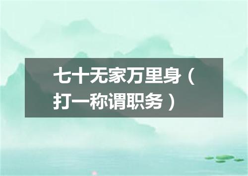 七十无家万里身（打一称谓职务）