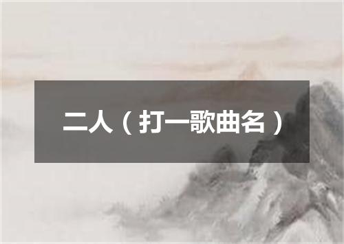 二人（打一歌曲名）