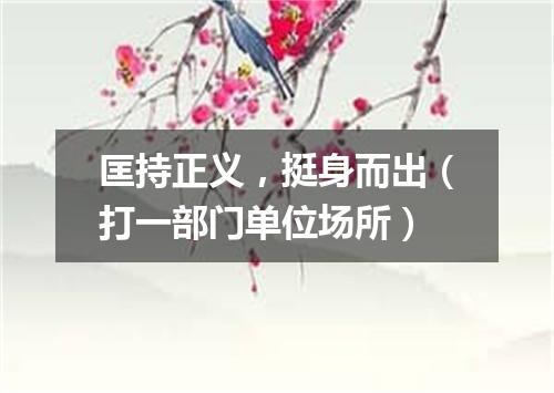 匡持正义，挺身而出（打一部门单位场所）