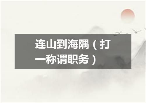 连山到海隅（打一称谓职务）