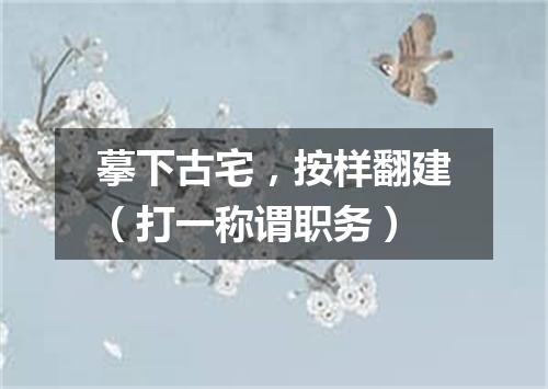 摹下古宅，按样翻建（打一称谓职务）
