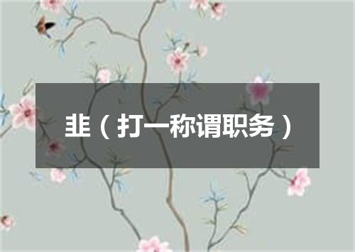韭（打一称谓职务）