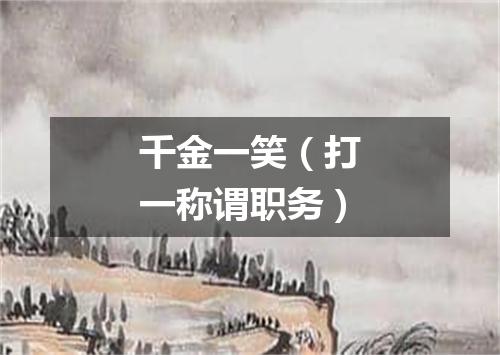 千金一笑（打一称谓职务）