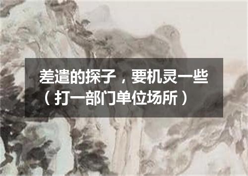 差遣的探子，要机灵一些（打一部门单位场所）