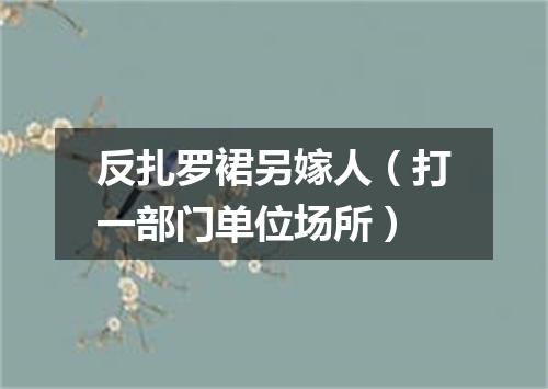 反扎罗裙另嫁人（打一部门单位场所）