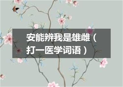安能辨我是雄雌（打一医学词语）