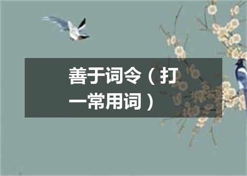 善于词令（打一常用词）