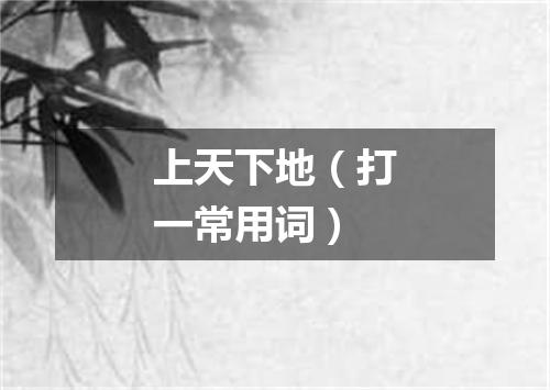 上天下地（打一常用词）