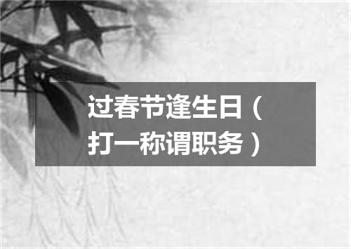 过春节逢生日（打一称谓职务）