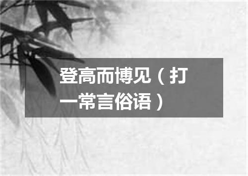 登高而博见（打一常言俗语）