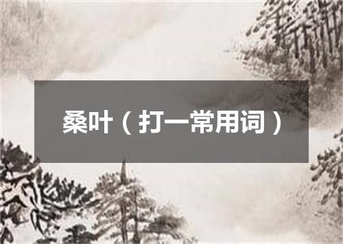 桑叶（打一常用词）