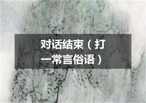 对话结束（打一常言俗语）