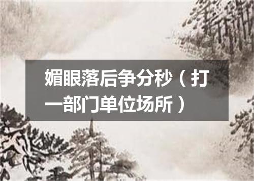 媚眼落后争分秒（打一部门单位场所）